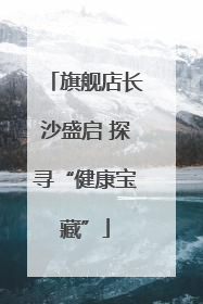 旗舰店长沙盛启 探寻“健康宝藏”