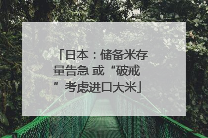 日本：储备米存量告急 或“破戒”考虑进口大米