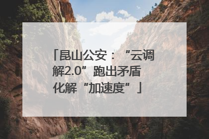 昆山公安：“云调解2.0”跑出矛盾化解“加速度”