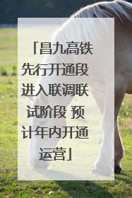 昌九高铁先行开通段进入联调联试阶段 预计年内开通运营