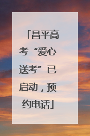 昌平高考“爱心送考”已启动，预约电话