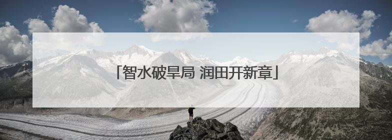 智水破旱局 润田开新章