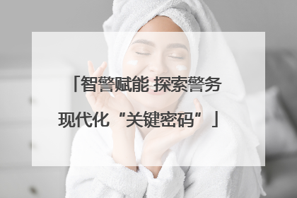 智警赋能 探索警务现代化“关键密码”