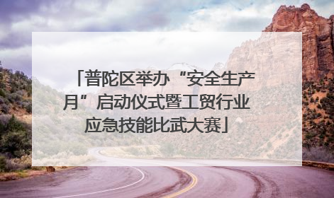 普陀区举办“安全生产月”启动仪式暨工贸行业应急技能比武大赛
