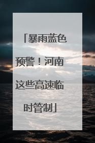暴雨蓝色预警！河南这些高速临时管制