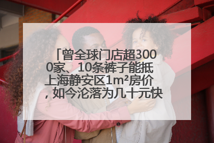 曾全球门店超3000家、10条裤子能抵上海静安区1m²房价，如今沦落为几十元快消品 真维斯，明天的太阳从哪里升起？