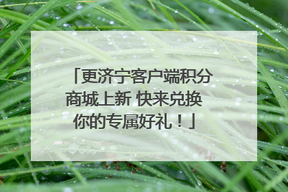 更济宁客户端积分商城上新 快来兑换你的专属好礼！