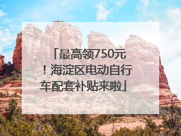 最高领750元！海淀区电动自行车配套补贴来啦