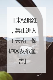 未经批准，禁止进入！云南一保护区发布通告
