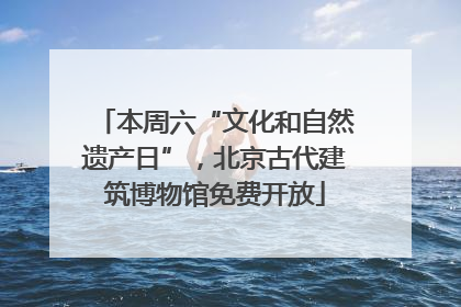 本周六“文化和自然遗产日”，北京古代建筑博物馆免费开放