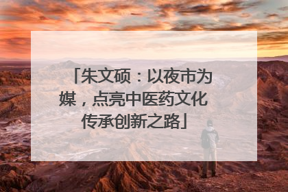 朱文硕：以夜市为媒，点亮中医药文化传承创新之路