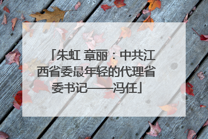 朱虹 章丽：中共江西省委最年轻的代理省委书记——冯任