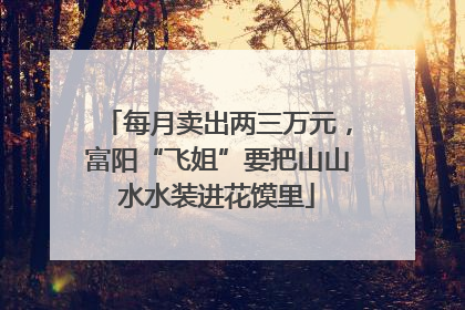 每月卖出两三万元，富阳“飞姐”要把山山水水装进花馍里