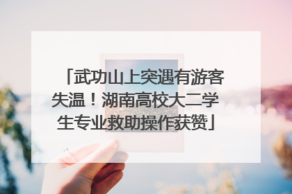 武功山上突遇有游客失温！湖南高校大二学生专业救助操作获赞