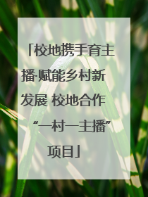 校地携手育主播·赋能乡村新发展 校地合作“一村一主播”项目