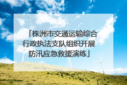 株洲市交通运输综合行政执法支队组织开展防汛应急救援演练