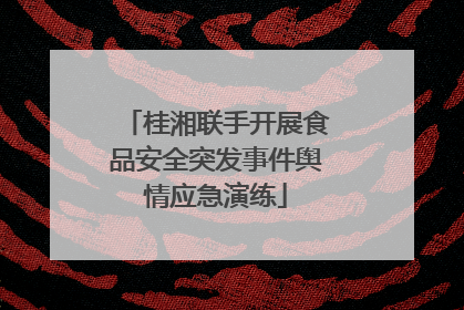 桂湘联手开展食品安全突发事件舆情应急演练
