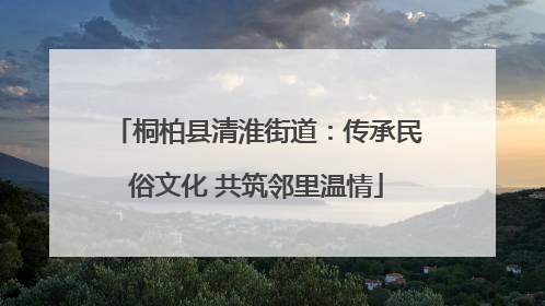 桐柏县清淮街道：传承民俗文化 共筑邻里温情
