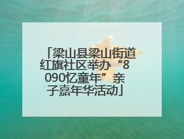 梁山县梁山街道红旗社区举办“8090忆童年”亲子嘉年华活动