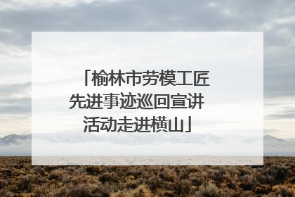 榆林市劳模工匠先进事迹巡回宣讲活动走进横山