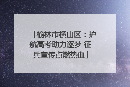 榆林市横山区：护航高考助力逐梦 征兵宣传点燃热血