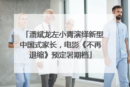 潘斌龙左小青演绎新型中国式家长，电影《不再退缩》预定暑期档