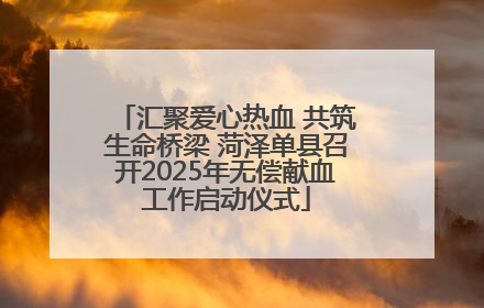 汇聚爱心热血 共筑生命桥梁 菏泽单县召开2025年无偿献血工作启动仪式