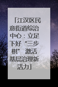 江汉区民意街道综治中心：立足下好“三步棋” 激活基层治理新活力