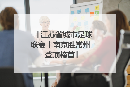 江苏省城市足球联赛丨南京胜常州 登顶榜首