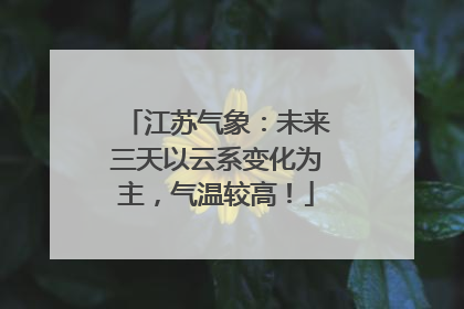 江苏气象：未来三天以云系变化为主，气温较高！