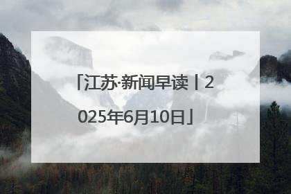江苏·新闻早读丨2025年6月10日