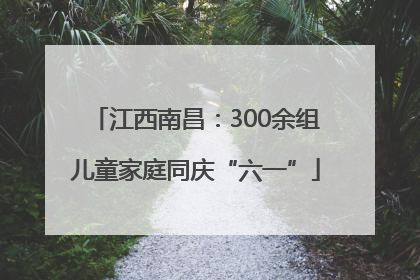 江西南昌：300余组儿童家庭同庆“六一”