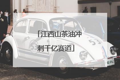 江西山茶油冲刺千亿赛道