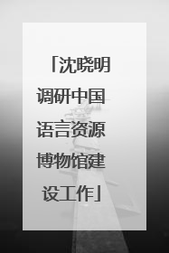 沈晓明调研中国语言资源博物馆建设工作