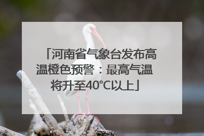 河南省气象台发布高温橙色预警：最高气温将升至40℃以上