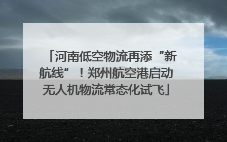 河南低空物流再添“新航线”！郑州航空港启动无人机物流常态化试飞