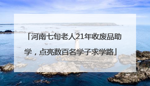 河南七旬老人21年收废品助学，点亮数百名学子求学路