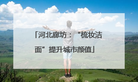 河北廊坊：“梳妆洁面”提升城市颜值