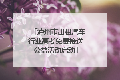 泸州市出租汽车行业高考免费接送公益活动启动