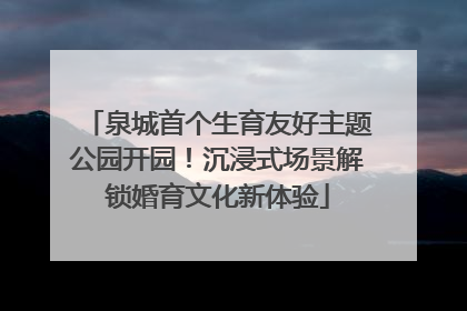 泉城首个生育友好主题公园开园！沉浸式场景解锁婚育文化新体验