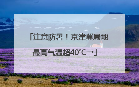 注意防暑！京津冀局地最高气温超40℃→