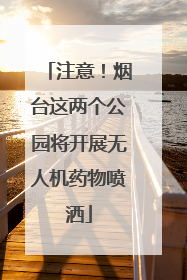 注意！烟台这两个公园将开展无人机药物喷洒