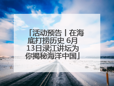 活动预告丨在海底打捞历史 6月13日渌江讲坛为你揭秘海洋中国