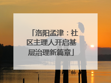 洛阳孟津：社区主理人开启基层治理新篇章