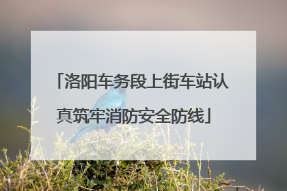 洛阳车务段上街车站认真筑牢消防安全防线