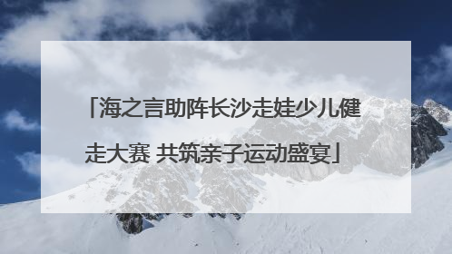 海之言助阵长沙走娃少儿健走大赛 共筑亲子运动盛宴