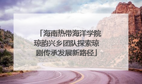 海南热带海洋学院琼韵兴乡团队探索琼剧传承发展新路径