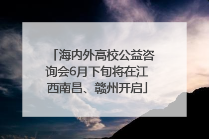 海内外高校公益咨询会6月下旬将在江西南昌、赣州开启