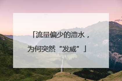 流量偏少的澧水，为何突然“发威”