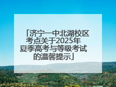 济宁一中北湖校区考点关于2025年夏季高考与等级考试的温馨提示